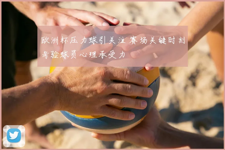 欧洲杯压力球引关注 赛场关键时刻考验球员心理承受力