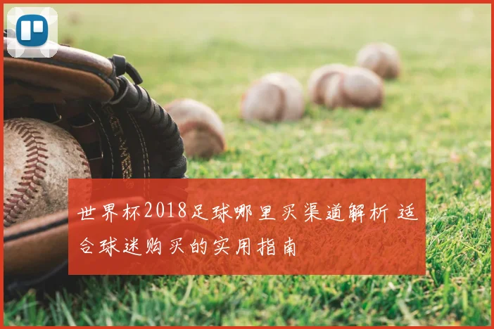 世界杯2018足球哪里买渠道解析 适合球迷购买的实用指南