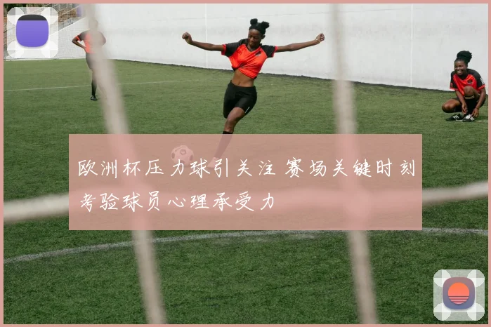 欧洲杯压力球引关注 赛场关键时刻考验球员心理承受力